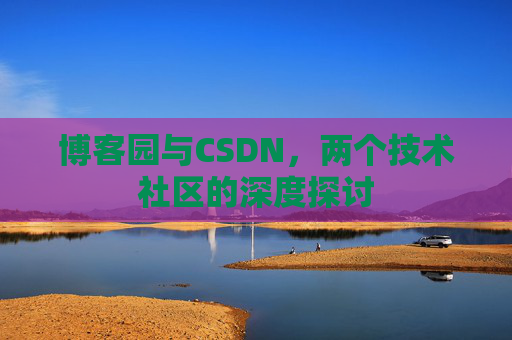 博客园与CSDN，两个技术社区的深度探讨